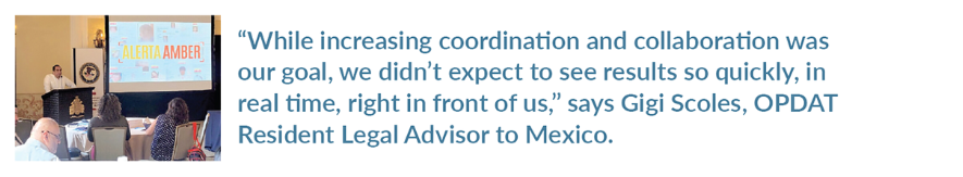 Photo of Mexico’s Alerta AMBER Coordinator with this display quote: "While increasing coordination and collaboration was our goal, we didn't expect to see results so quickly, in real time, right in front of us," says Gigi Scoles, OPDAT Resident Legal Advisor to Mexico.